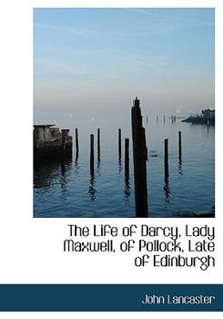 Paperback The Life of Darcy, Lady Maxwell, of Pollock, Late of Edinburgh Book