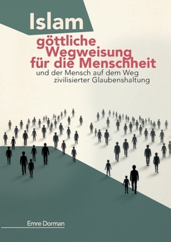 Islam - göttliche Wegweisung für die Menschheit: Und der Mensch auf dem Weg zivilisierter Glaubenshaltung (German Edition)