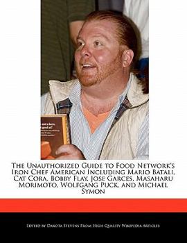 The Unauthorized Guide to Food Network's Iron Chef American Including Mario Batali, Cat Cora, Bobby Flay, Jose Garces, Masaharu Morimoto, Wolfgang Puc