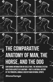 Paperback The Comparative Anatomy of Man, the Horse, and the Dog - Containing Information on Skeletons, the Nervous System and Other Aspects of Anatomy: Part IV Book
