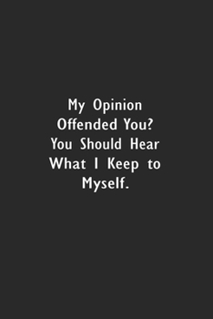 My Opinion Offended You? You Should Hear What I Keep to Myself.: Lined Notebook (110 Pages 6" x 9" )