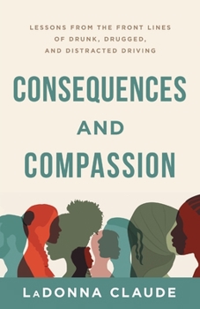 Paperback Consequences and Compassion: Lessons from the Front Lines of Drunk, Drugged, and Distracted Driving Book