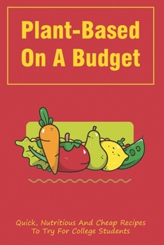 Paperback Plant-Based On A Budget: Quick, Nutritious And Cheap Recipes To Try For College Students: Common Cooking Terms College Students Should Know Book