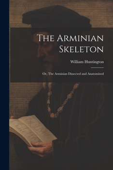 Paperback The Arminian Skeleton; or, The Arminian Dissected and Anatomized Book