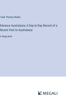 Hardcover Advance Australasia; A Day-to-Day Record of a Recent Visit to Australasia: in large print Book