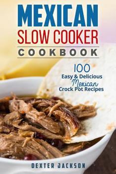 Paperback Mexican Slow Cooker Cookbook: 100 Easy & Delicious Mexican Crock Pot Recipes (Fajitas, Burritos, Chili Verde, Tacos, Enchiladas and a Lot More) Book