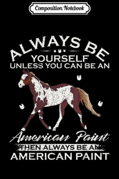 Composition Notebook: Always Be Yourself Unless You Can Be An American Paint Horse  Journal/Notebook Blank Lined Ruled 6x9 100 Pages
