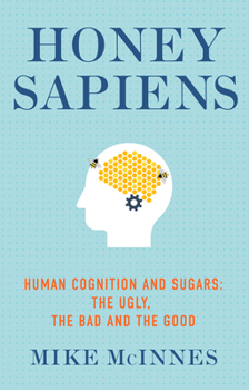 Paperback Honey Sapiens: Human Cognition and Sugars - The Ugly, the Bad and the Good Book