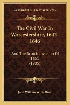 Paperback The Civil War In Worcestershire, 1642-1646: And The Scotch Invasion Of 1651 (1905) Book