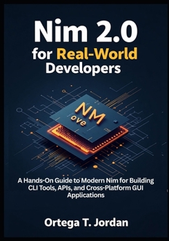 Paperback Nim 2.0 for Real-World Developers: A Hands-On Guide for Developers to Learn Modern Nim by Building CLI Tools, APIs, and GUI Apps. Automate Workflows, Book