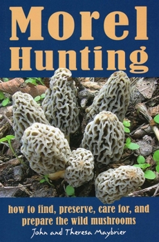 Morel Hunting: How to Find, Preserve, Care for, and Prepare the Wild Mushrooms