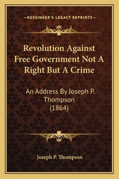 Revolution Against Free Government Not a Right But a Crime