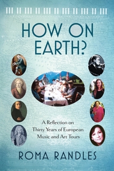 Paperback How On Earth?: A Reflection On Thirty Years of European Music and Art Tours Book