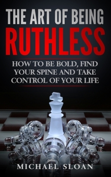 Paperback The Art Of Being Ruthless: How To Be Bold, Find Your Spine And Take Control Of Your Life Book