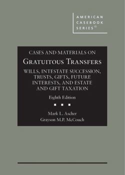 Cases and Materials on Gratuitous Transfers, Wills, Intestate Succession, Trusts, Gifts, Future Interests, and Estate and Gift Taxation (American Casebook Series)