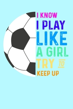 Paperback I Know I Play Like a Girl Try to Keep Up: Girls Soccer Player Journal Book