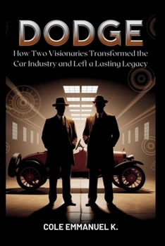 Dodge: The Brothers Who Pioneered Automotive Innovation: How Two Visionaries Transformed the Car Industry and Left a Lasting Legacy (Back in History)