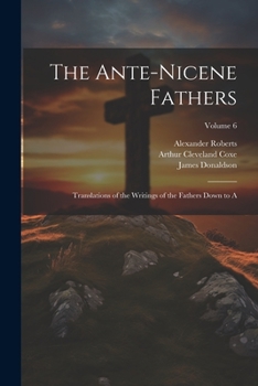 Paperback The Ante-Nicene Fathers: Translations of the Writings of the Fathers Down to A; Volume 6 Book