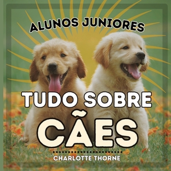 Paperback Alunos Juniores, Tudo Sobre Cães: Aprendendo Tudo Sobre o Melhor Amigo do Homem! [Portuguese] Book