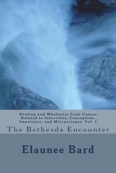 Paperback The Bethesda Encounter: Healing and Wholeness from Causes Related to Infertility, Conception, Impotence, and Miscarriages. Vol. 1: The Bethesd Book