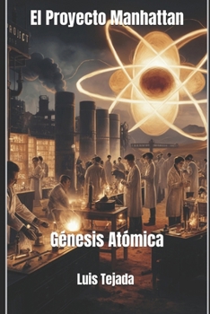 El Proyecto Manhattan: Génesis Atómica (Spanish Edition)