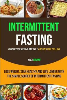 Intermittent Fasting: (box Set: 2 in 1) Lose Weight, Stay Healthy and Live Longer with the Simple Secret of Intermittent Fasting: How to Lose Weight and Still Eat the Food You Love