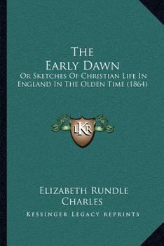 Paperback The Early Dawn: Or Sketches Of Christian Life In England In The Olden Time (1864) Book