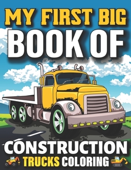 Paperback My First Big Book Of Construction Trucks Coloring: Easy Construction Truck Coloring Book For Who Love To Draw Excavators Trucks, Garbage And More Chil Book