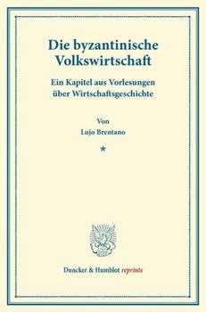Die Byzantinische Volkswirtschaft: Ein Kapitel Aus Vorlesungen Uber Wirtschaftsgeschichte. (Sonderabdruck Aus Schmollers Jahrbuch, 41. Jg., 2. Heft)