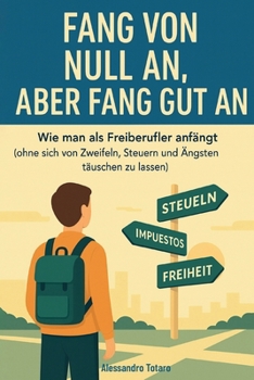 Fang von Null an, aber fang gut an: Wie man als Freiberufler anfängt (ohne sich von Zweifeln, Steuern und Ängsten täuschen zu lassen) (German Edition)