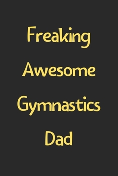 Freaking Awesome Gymnastics Dad: Lined Journal, 120 Pages, 6 x 9, Funny Gymnastics Gift Idea, Black Matte Finish (Freaking Awesome Gymnastics Dad Journal)