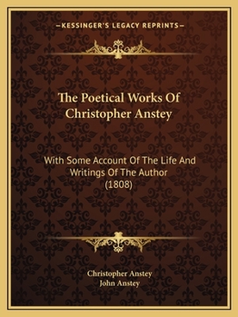 The Poetical Works of ... Christopher Anstey, with Some Account of the Life and Writings of the Author, by J. Anstey