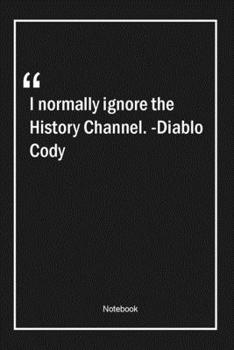 Paperback I normally ignore the History Channel. -Diablo Cody: Lined Gift Notebook With Unique Touch - Journal - Lined Premium 120 Pages -history Quotes- Book