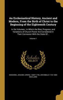 Hardcover An Ecclesiastical History, Ancient and Modern, From the Birth of Christ to the Beginning of the Eighteenth Century: In Six Volumes; in Which the Rise, Book