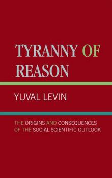 Hardcover Tyranny of Reason: The Origins and Consequences of the Social Scientific Outlook Book