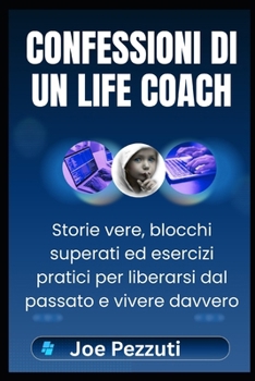 CONFESSIONI DI UN LIFE COACH: Storie vere, blocchi superati ed esercizi pratici per liberarsi dal passato e vivere davvero (Italian Edition)