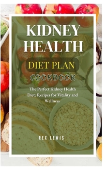 KIDNEY HEALTH DIET PLAN COOK BOOK: The Perfect Kidney Health Diet: Recipes for Vitality and Wellness