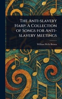 The Anti-slavery Harp: A Collection of Songs for Anti-slavery Meetings