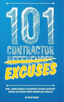 Paperback 101 Contractor Excuses: Real, Unbelievable, & Hilarious Excuses Received During My Recent Home Remodeling Project Book