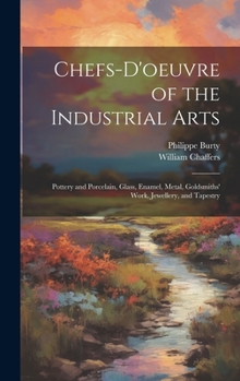 Hardcover Chefs-d'oeuvre of the Industrial Arts: Pottery and Porcelain, Glass, Enamel, Metal, Goldsmiths' Work, Jewellery, and Tapestry Book