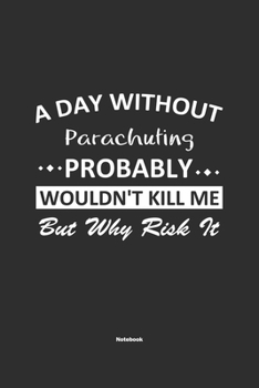 A Day Without  Parachuting  Probably Wouldn't Kill Me But Why Risk It Notebook: NoteBook / Journla Parachuting Gift, 120 Pages, 6x9, Soft Cover, Matte Finish