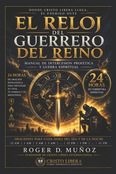 EL RELOJ DEL GUERRERO DEL REINO: Manual de Intercesion Profetica y Guerra Espiritual - 24 Horas (Spanish Edition)