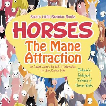 Horses, the Mane Attraction: An Equine Lover's Big Book of Information for Ultra Curious Kids - Children's Biological Science of Horses Books