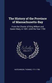 Hardcover The History of the Province of Massachusetts-Bay: From the Charter of King William and Queen Mary, in 1691, Until the Year 1750 Book