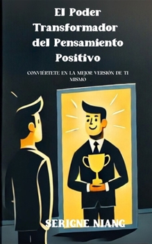 El Poder Transformador del Pensamiento Positivo: Conviértete en la Mejor Versión de Ti Mismo (Spanish Edition)