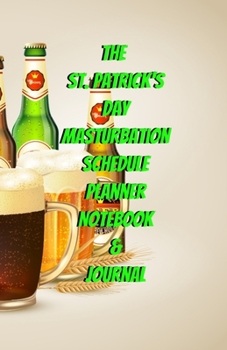 The St. Patrick's Day Masturbation Schedule Planner Notebook & Journal: The Perfect Gift Idea Adult Gag Prank Gifts Novelty Joke Stocking Stuffer Ideas 5.5x8.5 College Ruled White Paper Glossy Cover