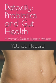 Detoxify: Probiotics and Gut Health: A Woman's Guide to Digestive Wellness