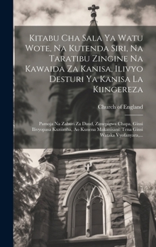 Kitabu Cha Sala Ya Watu Wote, Na Kutenda Siri, Na Taratibu Zingine Na Kawaida Za Kanisa, Ilivyo Desturi Ya Kanisa La Kiingereza: Pamoja Na Zaburi Za ... Wataka Vyofanyara, ...