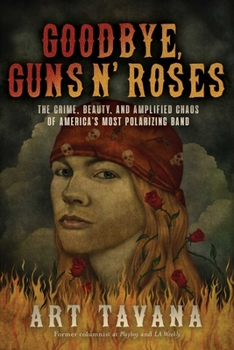 Hardcover Goodbye, Guns N' Roses: The Crime, Beauty, and Amplified Chaos of America's Most Polarizing Band Book