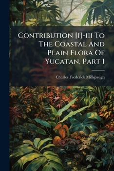 Contribution [I]-Iii to the Coastal and Plain Flora of Yucatan, Parts 1-3